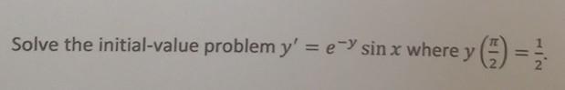 Solve the initial-value problem y = ey sin x where y (1) =