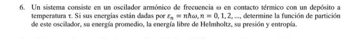 6. Un sistema consiste en un oscilador armónico de frecuencia \( \omega \) en contacto térmico con un depósito a temperatura