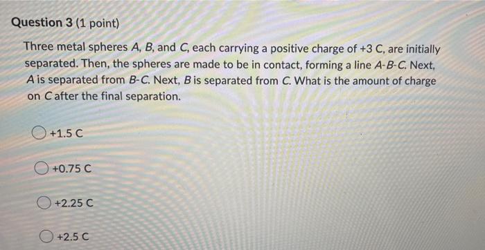 Solved Question 3 (1 Point) Three Metal Spheres A, B, And C, | Chegg.com