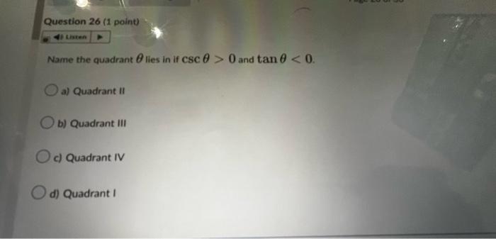 Name the quadrant \( \theta \) lies in if \( \csc \theta>0 \) and \( \tan \theta<0 \)
a) Quadrant II
b) Quadrant III
c) Quadr