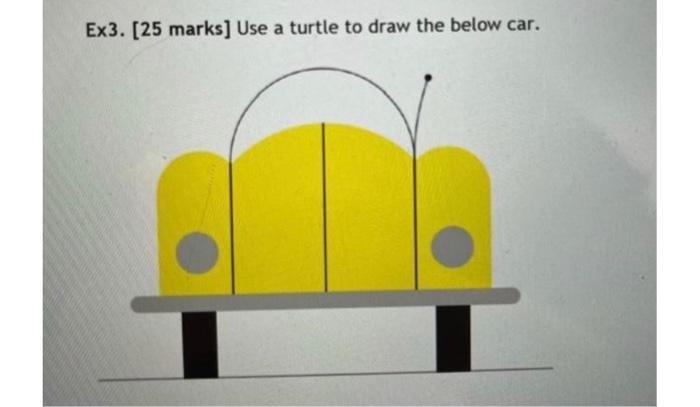 Solved Ex3. [25 marks] Use a turtle to draw the below car. | Chegg.com