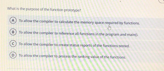 Solved What is the purpose of the function prototype? A to | Chegg.com