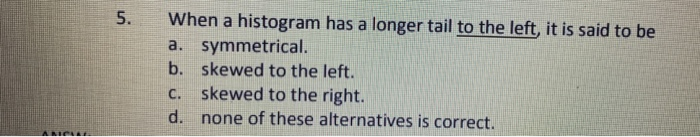 Solved: 5. When A Histogram Has A Longer Tail To The Left,... | Chegg.com