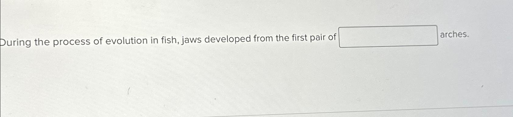 Solved During the process of evolution in fish, jaws | Chegg.com