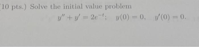 10 pts.) Solve the initial value problem \[ y^{\prime \prime}+y^{\prime}=2 e^{-t} ; \quad y(0)=0, \quad y^{\prime}(0)=0 \]