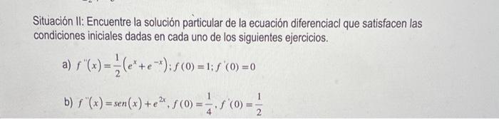 Situación II: Encuentre la solución particular de la ecuación diferenciacl que satisfacen las condiciones iniciales dadas en