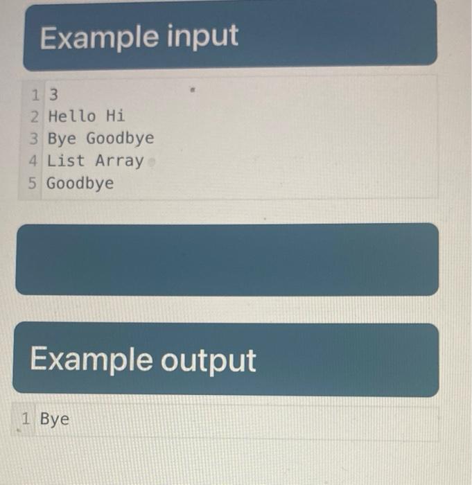 Example input
13
2 Hello Hi
3 Bye Goodbye
4 List Array
5 Goodbye
Example output
1 Bye