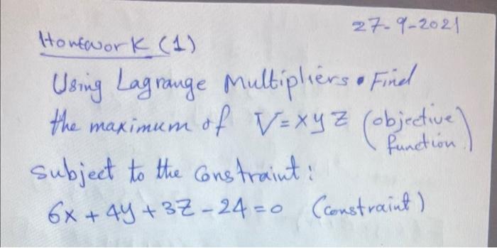 Honework (1)
\( 27-9-2021 \)
Using Lagrange Multipliers - Find the maximum of \( V=x y z\left(\begin{array}{c}\text { objecti