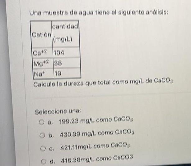 Una muestra de agua tiene el siguiente análisis: Calcule la dureza que total como \( \mathrm{mg} / \mathrm{L} \) de \( \mathr