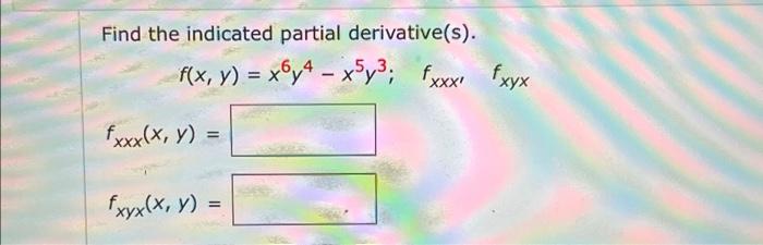 Find the indicated partial derivative(s). f(x, y) = x8,4 - X5 y 3; xxx fxxx хух fxxx(x, y) = = = fxyx(x, y) =