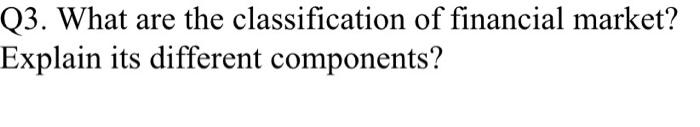 Solved Q3. What Are The Classification Of Financial Market? | Chegg.com