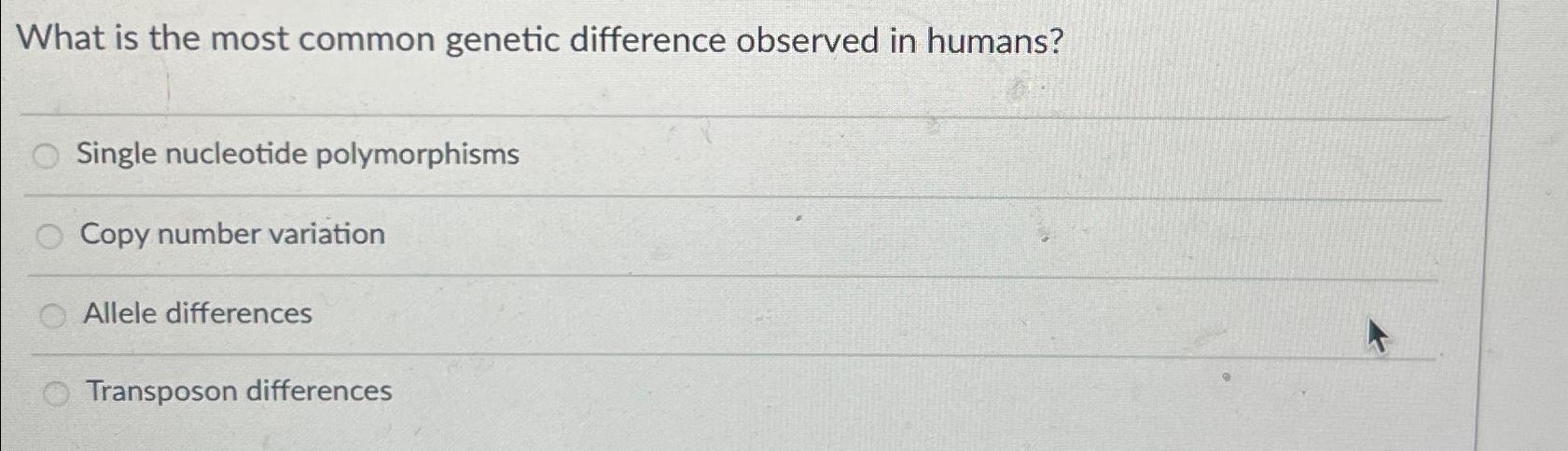 Solved What is the most common genetic difference observed | Chegg.com