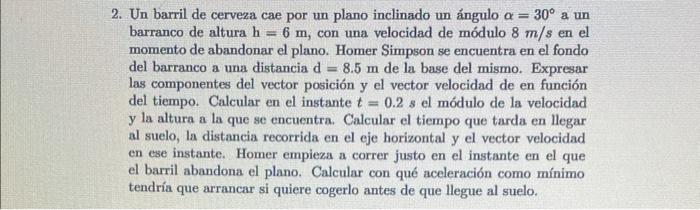 2. Un barril de cerveza cae por un plano inclinado un ángulo \( \alpha=30^{\circ} \) a un barranco de altura \( \mathrm{h}=6