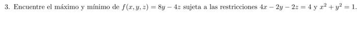 3. Encuentre el máximo y mínimo de \( f(x, y, z)=8 y-4 z \) sujeta a las restricciones \( 4 x-2 y-2 z=4 \) y \( x^{2}+y^{2}=1