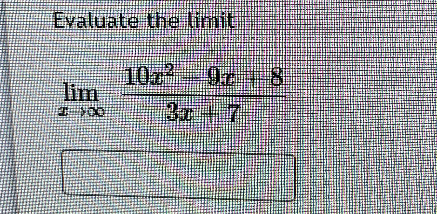 Solved Evaluate the limitlimx→∞10x2-9x+83x+7 | Chegg.com