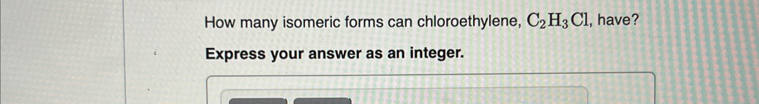 Solved How many isomeric forms can chloroethylene, C2H3Cl, | Chegg.com