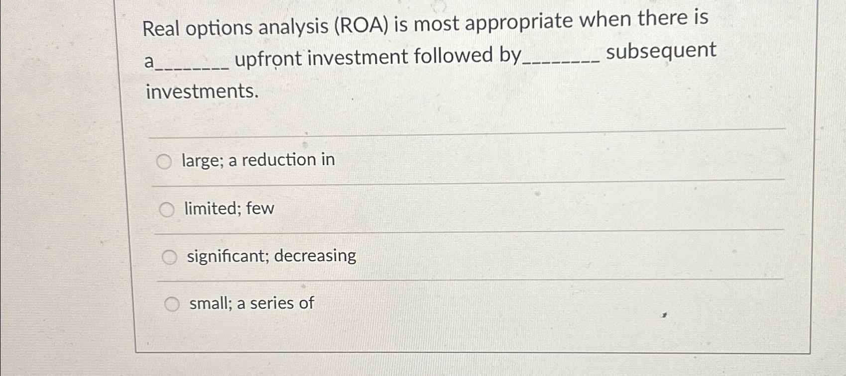 Solved Real options analysis (ROA) ﻿is most appropriate when | Chegg.com