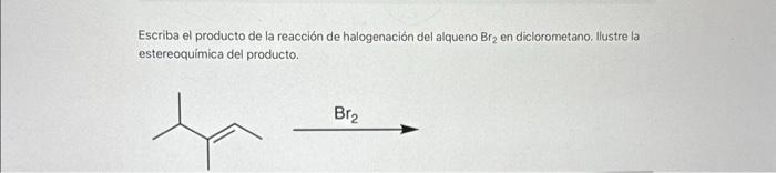 Escriba el producto de la reacción de halogenación del alqueno \( \mathrm{Br}_{2} \) en diclorometano. llustre la estereoquím