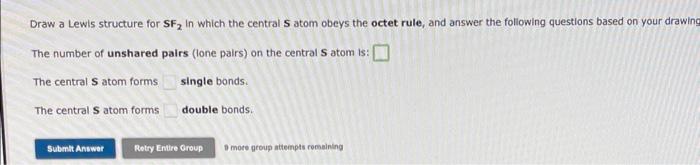 Draw a Lewls structure for \( \mathbf{S F}_{2} \) In which the central \( \mathbf{S} \) atom obeys the octet rule, and answer