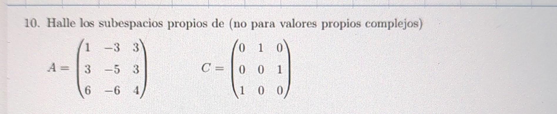 10. Halle los subespacios propios de (no para valores propios complejos) \[ A=\left(\begin{array}{rrr} 1 & -3 & 3 \\ 3 & -5 &