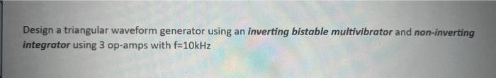 Design a triangular waveform generator using an inverting bistable multivibrator and non-inverting integrator using 3 op-amps
