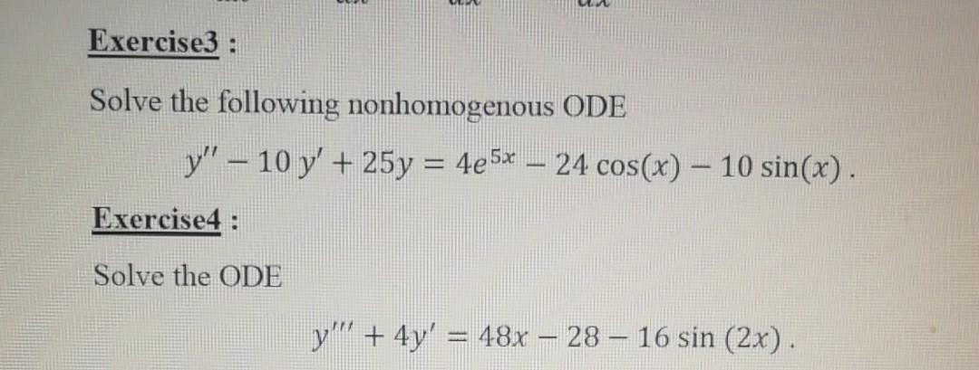 Exercise3 : Solve the following nonhomogenous ODE y – 10 y + 25y = 4e5x – 24 cos(x) – 10 sin(x). Exercise4 : Solve the ODE