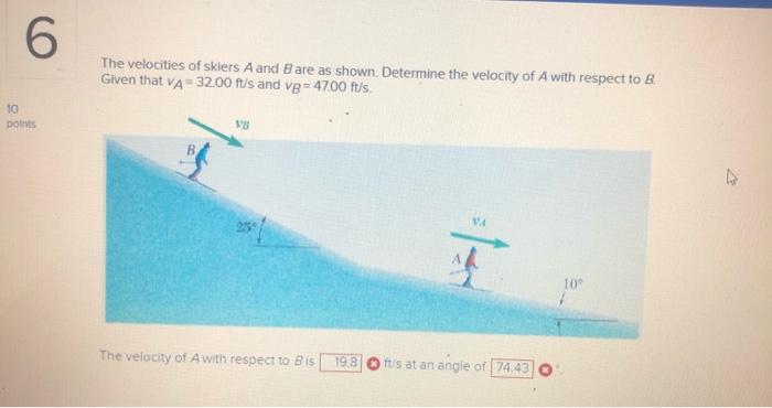 Solved 6 The velocities of skiers A and Bare as shown. | Chegg.com