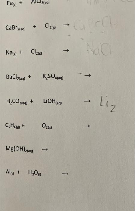 Feis) + AlCl3(aq) Савг 2(aq) + Cl28) Cl218) Nas) + Hach BaCl2(aq) + K2SO4(aq) H2CO3(aq) + + LiOH(aq) → -> Liz CzH6(e) + Ozig)