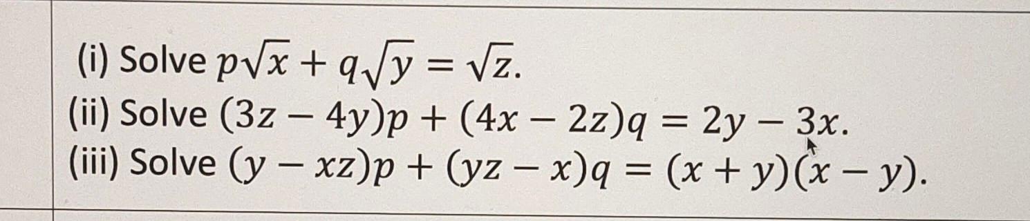 = (i) Solve pVx+qJy = Vz. (ii) Solve (32 – 4y)p + (4x – 2z)q = 2y – 3x. (iii) Solve (y – xz)p + (yz – x)q = (x + y)(x - y). -