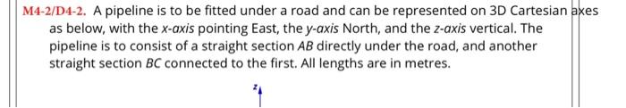 M4-2/D4-2. A pipeline is to be fitted under a road and can be represented on 3D Cartesian axes as below, with the \( x \)-axi