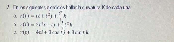 2. En los siguientes ejercicios hallar la curvatura \( K \) de cada una: a. \( r(t)=t \boldsymbol{i}+t^{2} \boldsymbol{j}+\fr