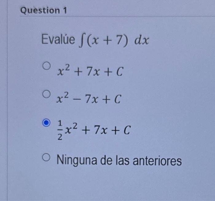 alủe \( \int(x+7) d x \) \[ \begin{array}{l} x^{2}+7 x+C \\ x^{2}-7 x+C \\ \frac{1}{2} x^{2}+7 x+C \end{array} \] Ninguna de