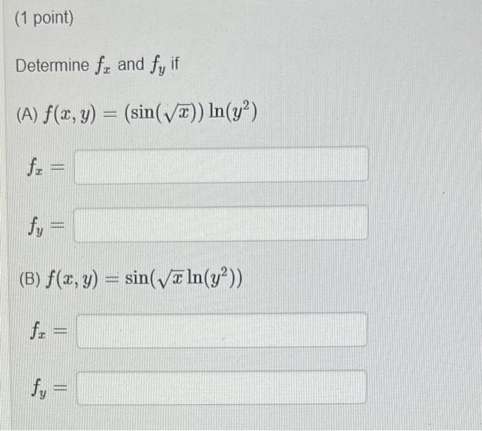 Determine \( f_{x} \) and \( f_{y} \) if (A) \( f(x, y)=(\sin (\sqrt{x})) \ln \left(y^{2}\right) \) \( f_{x}= \) \( f_{y}= \)