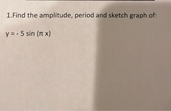 Solved 1.Find the amplitude, period and sketch graph of: y = | Chegg.com