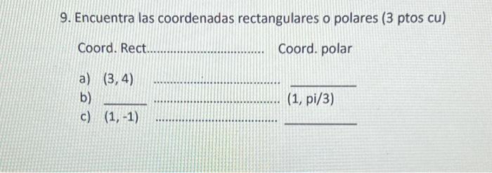 9. Encuentra las coordenadas rectangulares o polares (3 ptos cu) Coord. Rect Coord. polar a) \( (3,4) \) c) \( (1,-1) \)