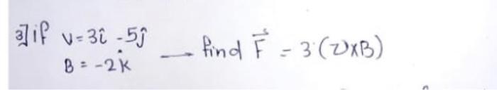 3 if \( v=3 \hat{\imath}-5 \hat{\jmath} \) \( B=-2 \hat{k} \longrightarrow \) find \( \vec{F}=3(\vartheta \times B) \)