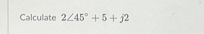 Solved 2∠45∘+5+j2 | Chegg.com