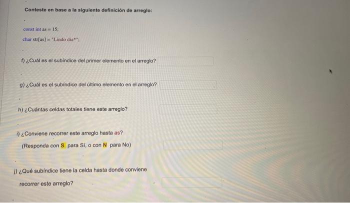 Conteste en base a la siguiente definición de arreglo: const int as: \( =15 \) : char str[as] = Lindo dia*: f) ¿Cuấl es el