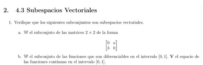 1. Verifique que los siguientes subconjuntos son subespacios vectoriales. a. W el subconjuto de las matrices \( 2 \times 2 \)