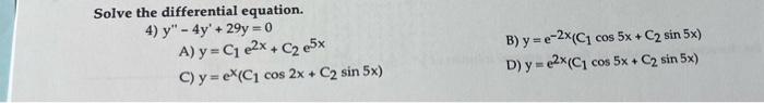 Solve the differential equation. 4) \( y^{\prime \prime}-4 y^{\prime}+29 y=0 \) A) \( y=C_{1} e^{2 x}+C_{2} e^{5 x} \) B) \(