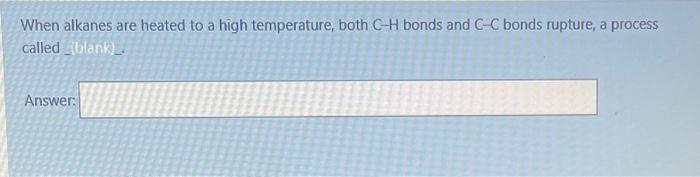 When alkanes are heated to a high temperature, both \( \mathrm{C}-\mathrm{H} \) bonds and \( \mathrm{C}-\mathrm{C} \) bonds r