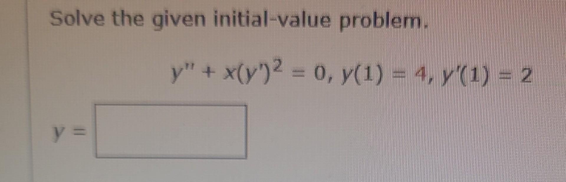 Solve the given initial-value problem. \[ y^{\prime \prime}+x\left(y^{\prime}\right)^{2}=0, y(1)=4, y^{\prime}(1)=2 \] \[ y=