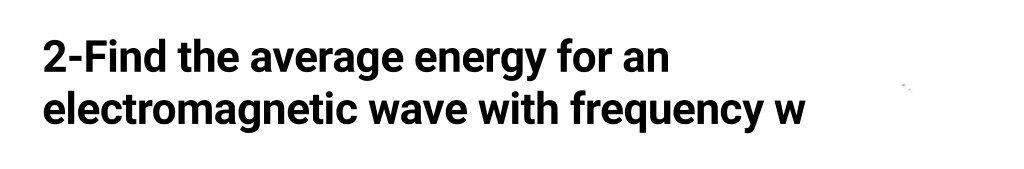Solved 2-Find the average energy for an electromagnetic wave | Chegg.com