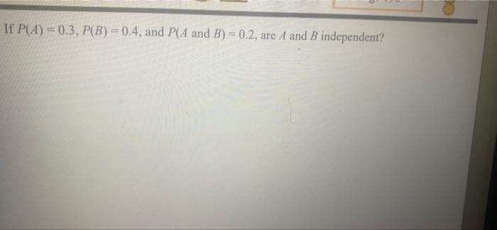 Solved If P(A)=0.3, P(B) = 0.4, And P(A And B) = 0.2, Are A | Chegg.com