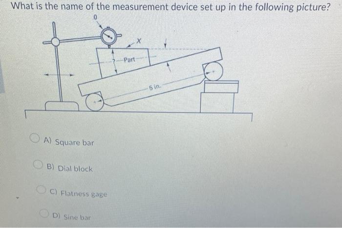 What is the name of the measurement device set up in the following picture?
A) Square bar
B) Dial block
C) Flatness gage
D) S