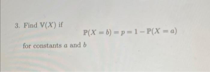 Solved 3. Find V(X) if P(X=b)=p=1−P(X=a) for constants a and | Chegg.com