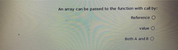 Solved An array can be passed to the function with call by: | Chegg.com