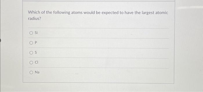 which of the following atoms has the largest atomic radius quizlet