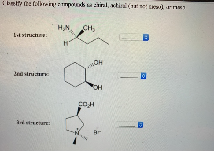 Classify the following compounds as chiral, achiral (but not meso), or meso.
| HN.
CH3
1st structure:
OH
2nd structure:
ОН
CO
