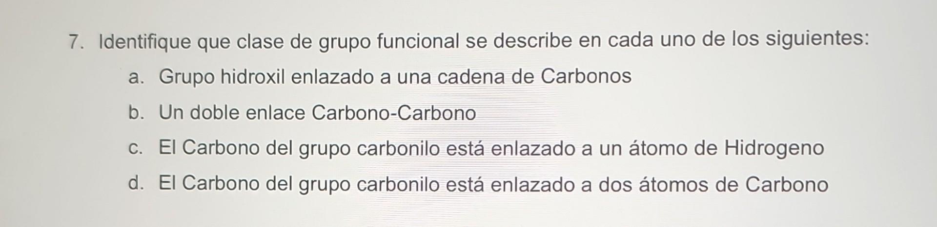 7. Identifique que clase de grupo funcional se describe en cada uno de los siguientes: a. Grupo hidroxil enlazado a una caden